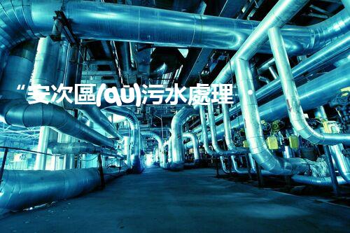 “安次區(qū)污水處理，綠色環(huán)保新篇章”